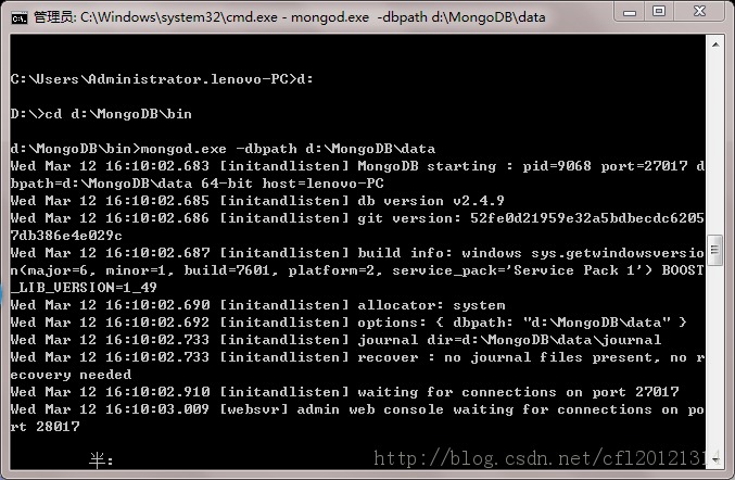 计算机生成了可选文字:曰和卜卜路一．口管理员：C八Windo姚卜ystem32\cmd.eXe-mongod.eXe-dbpat卜d:\MongoDB\da华口｝回甘’口口口口口口口口口口口口口口口口：劝」sers气月doinistrator。lenouo一PC>d::\>cdd：、洲ongoDB从bin：、洲ongoDB勺〕in>nongod。exe一dbpathd:，训ongoDB从dataedNar1216:1日：日2。683[initandlisten]NongoDBsta护ting:pid=，日68Po护t=2？日1?dPath=d：、洲ongoDB从data'4一bithost=lenouo一PCedHar1216:1日：日2。685[initandlisten]dbue护sionuZ。4。9edHar1216:1日：日2。686[initandlisten]gitue护sion:52fe日d21959e32asbdbecdc62日5db386e4e日29cedNar1216:1日：日2。68?[initandlisten]buildinfo：讨indo讨55夕s。get"indo讨sue护510＜。ajor=6,ninor=1,build=?6日1,platforn=2,seruice一pack='SeruicePackl'>B00STLIB一UERSION=1一弓9edHar1216:1日：日2。69日［initandlisten]allocato护：s夕stenedHar1216:1日：日2。692[initandlisten]options:(dbpath:"d：喇ongoDB喊ata")edNar1216:1日：日2。733[initandlisten]journaldir=d：、洲ongoDB呱ata\jou护naledNar1216:1日：日2。733[initandlisten］护ecoue护：nojou护nalfilesp护esent,not、cove护夕needededHar1216:1日：日2。91日［initandlisten]"aitingfo犷connectionsonpo护t27日17edHar1216:1日：日3。0日9[uebsvr]adnin讨ebconsole讨aitingfo犷connectionsonpot28日1,:｝旧、．,l